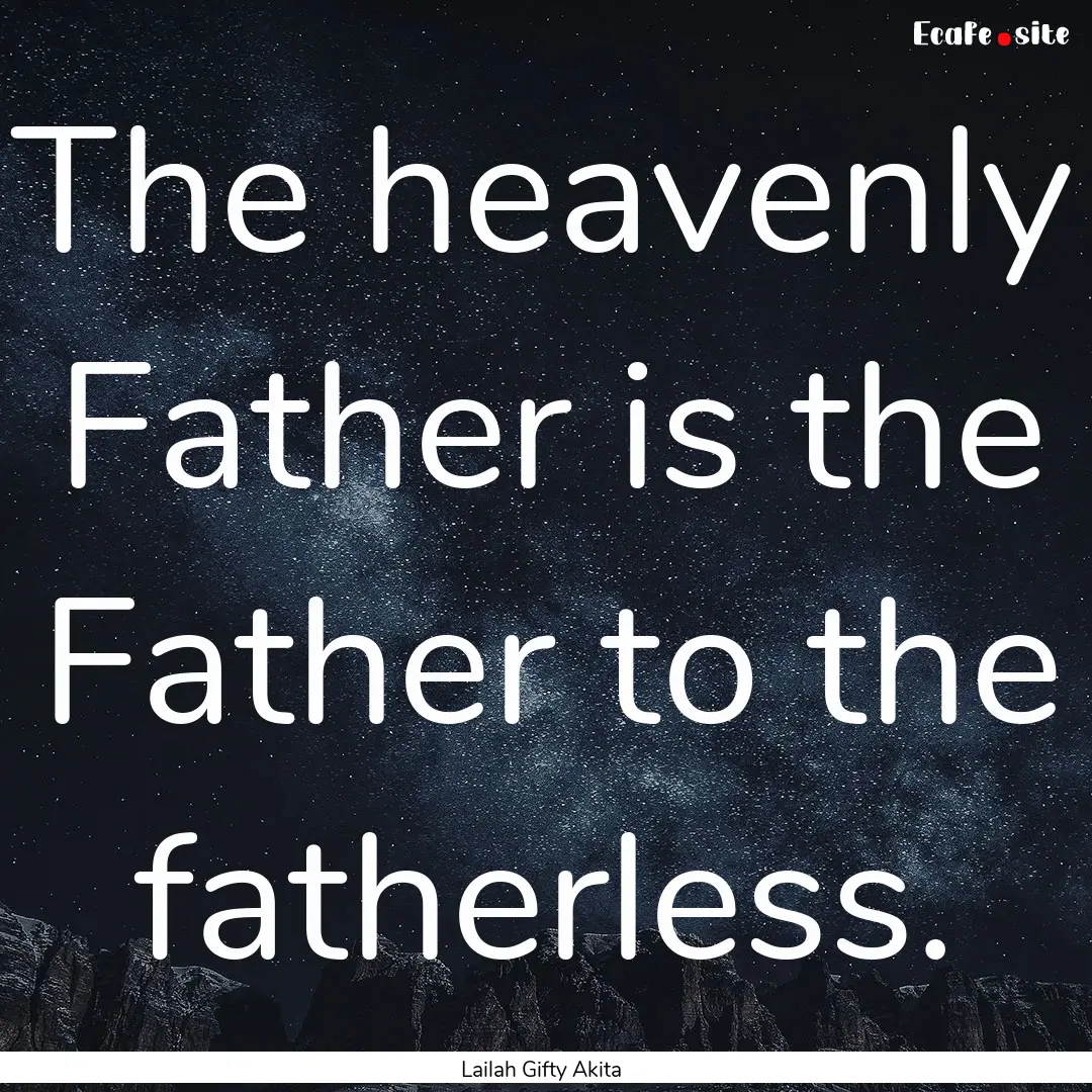 The heavenly Father is the Father to the.... : Quote by Lailah Gifty Akita