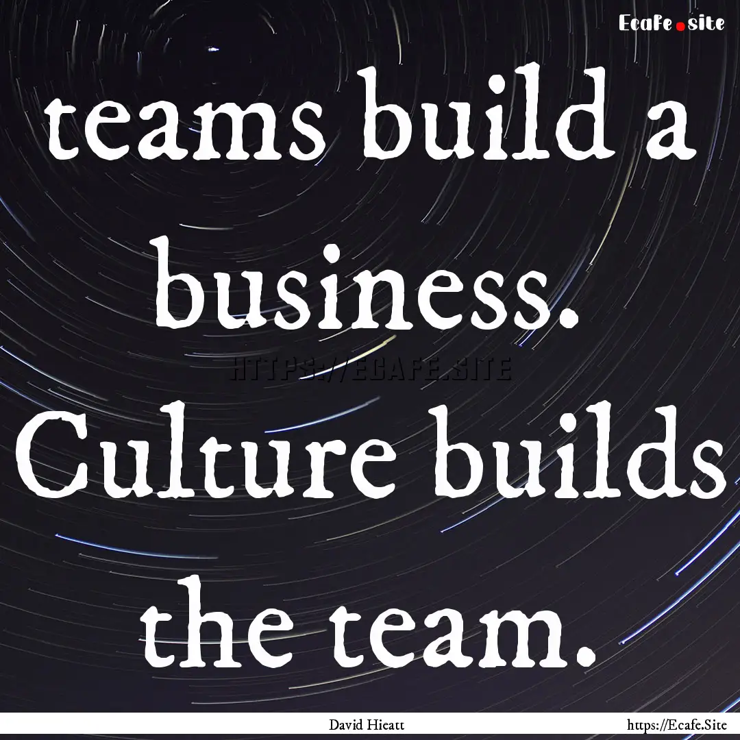 teams build a business. Culture builds the.... : Quote by David Hieatt