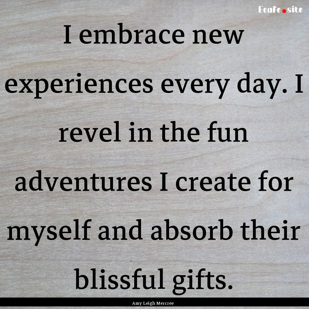 I embrace new experiences every day. I revel.... : Quote by Amy Leigh Mercree