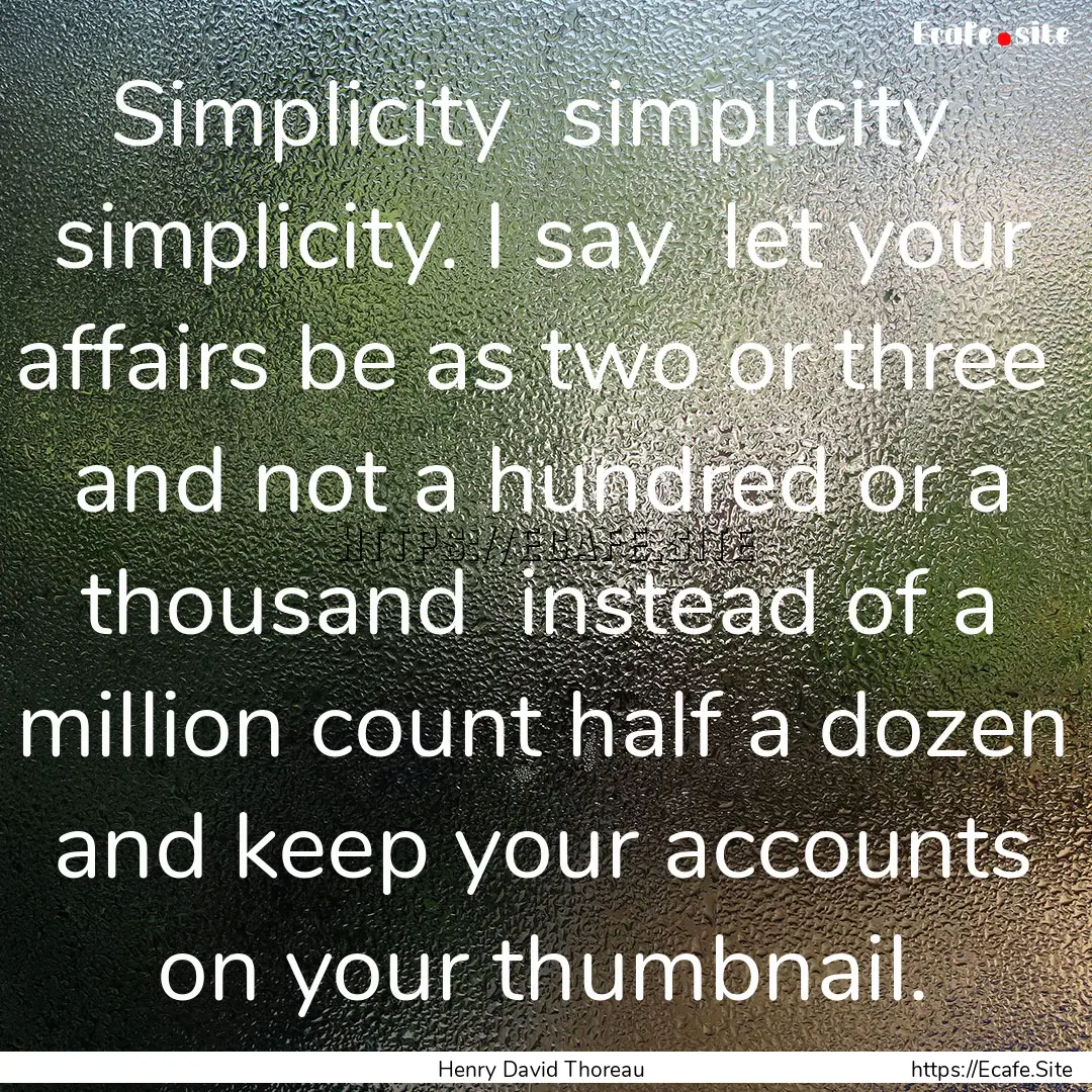 Simplicity simplicity simplicity. I say.... : Quote by Henry David Thoreau