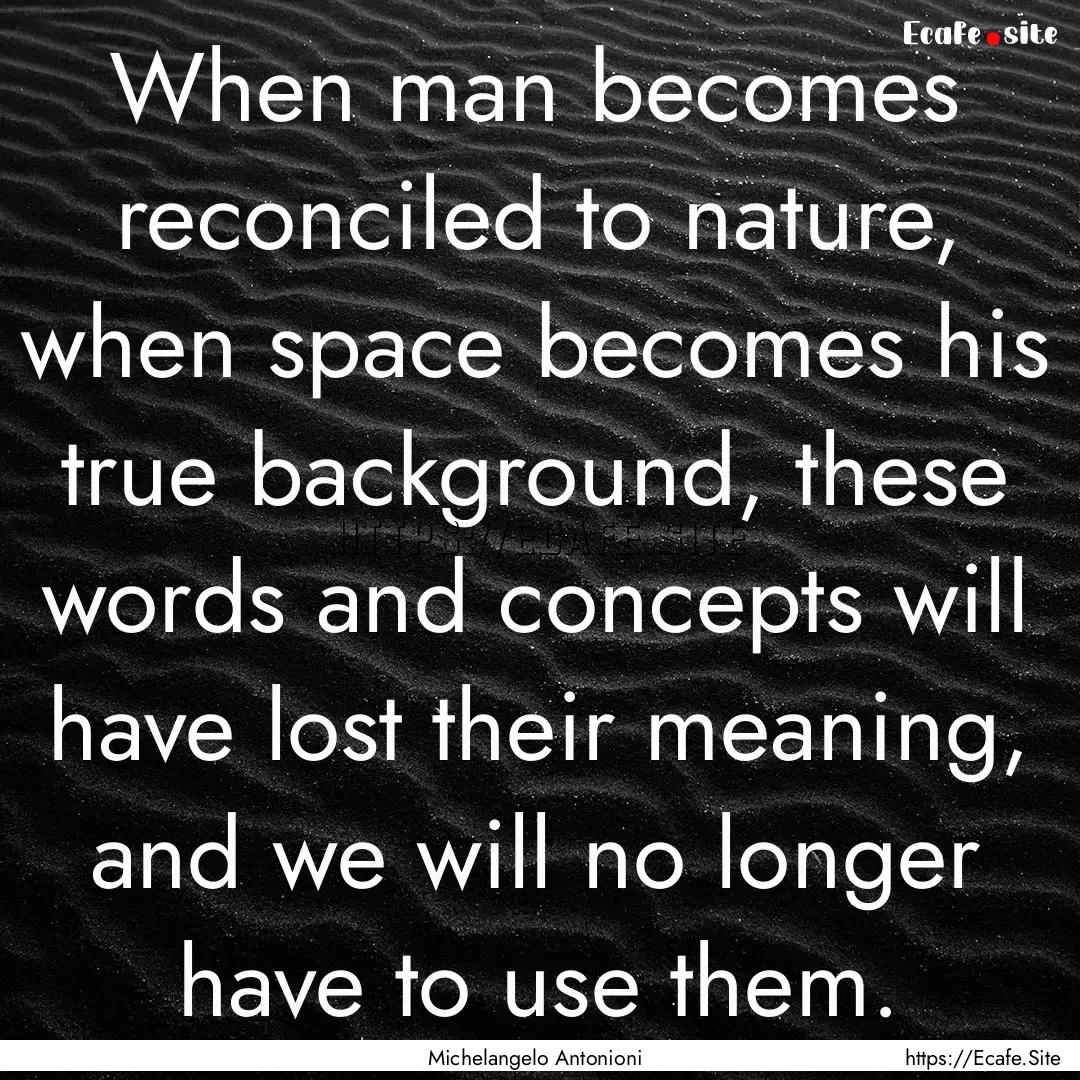 When man becomes reconciled to nature, when.... : Quote by Michelangelo Antonioni