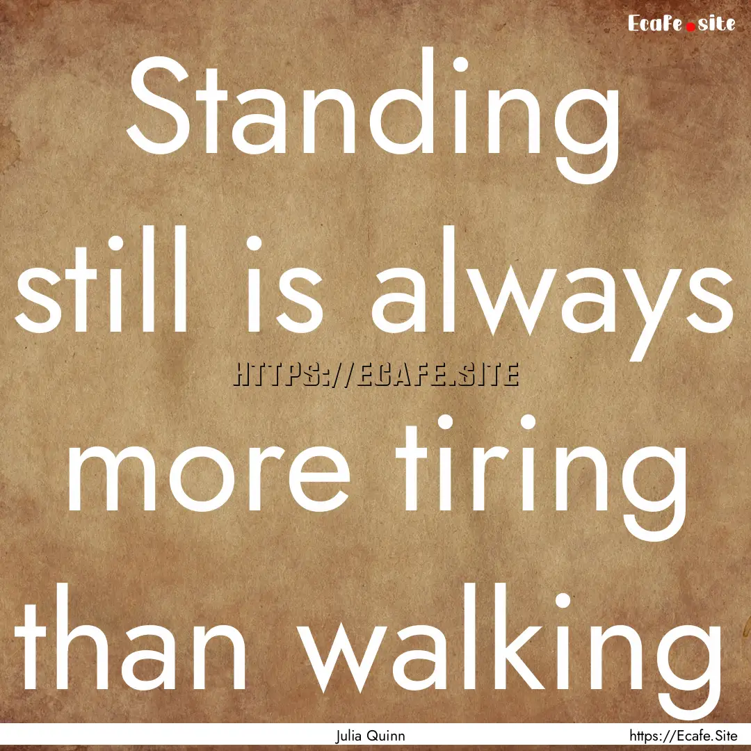 Standing still is always more tiring than.... : Quote by Julia Quinn