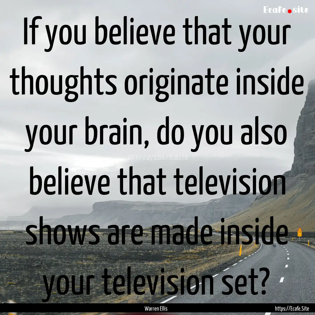 If you believe that your thoughts originate.... : Quote by Warren Ellis