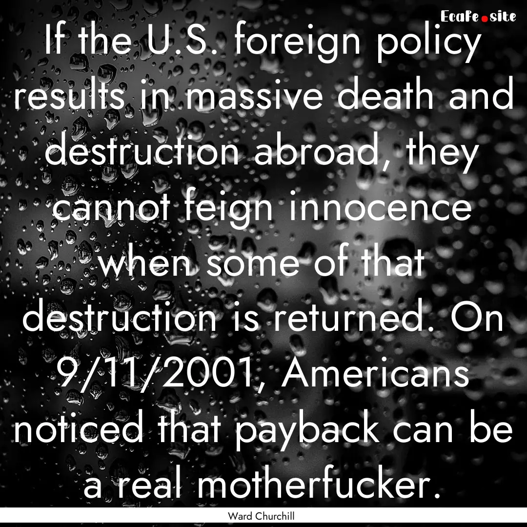 If the U.S. foreign policy results in massive.... : Quote by Ward Churchill