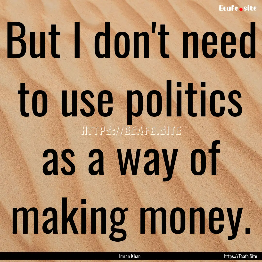 But I don't need to use politics as a way.... : Quote by Imran Khan