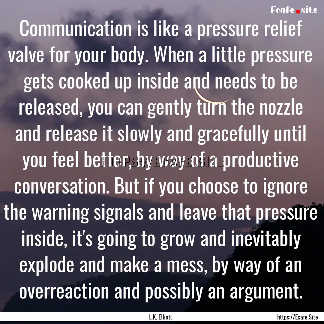 Communication is like a pressure relief valve.... : Quote by L.K. Elliott