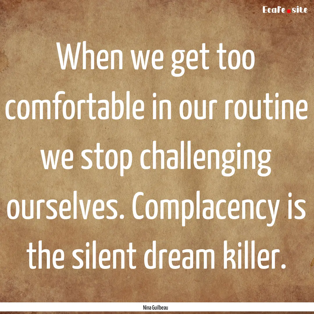 When we get too comfortable in our routine.... : Quote by Nina Guilbeau