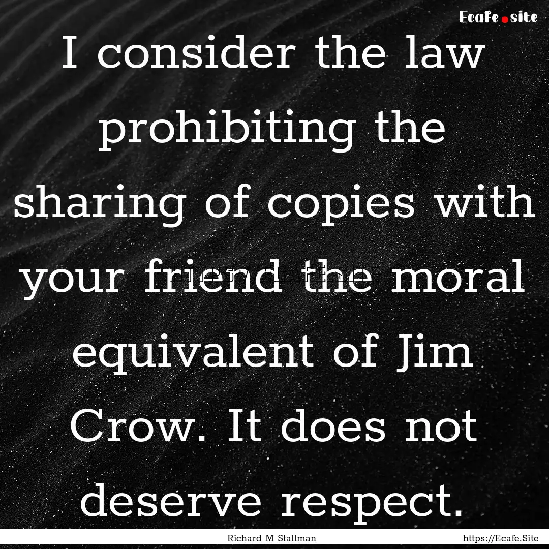 I consider the law prohibiting the sharing.... : Quote by Richard M Stallman