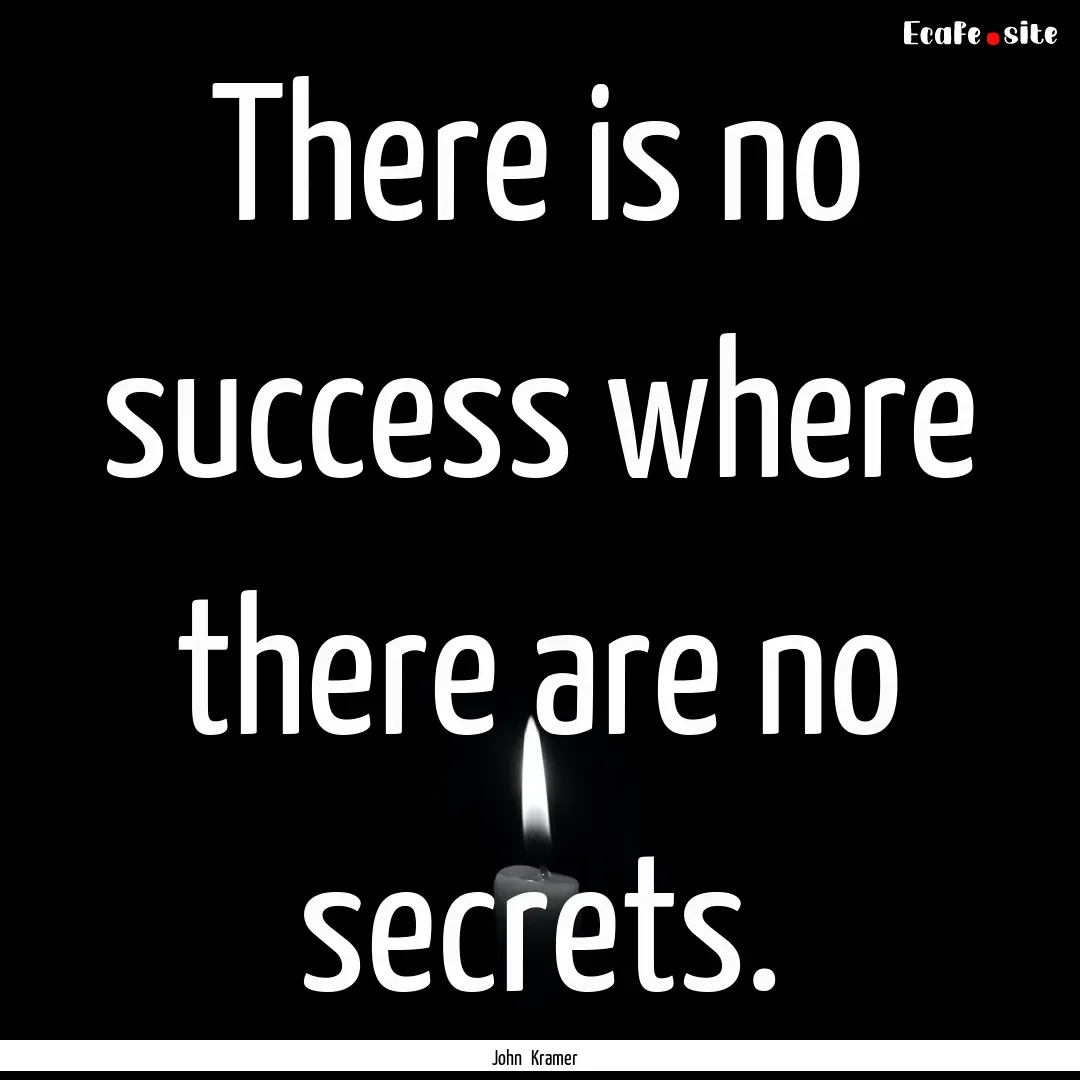 There is no success where there are no secrets..... : Quote by John Kramer