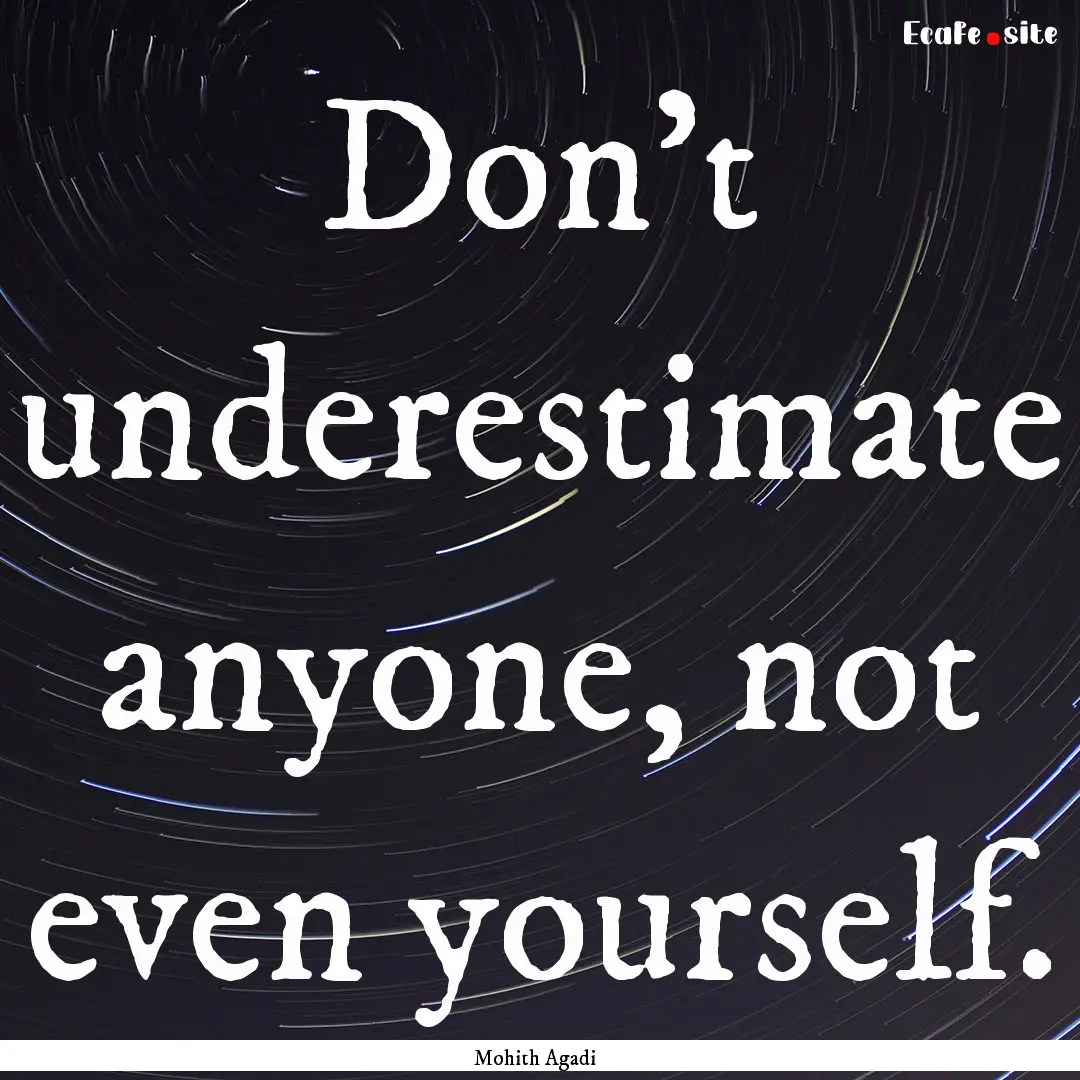 Don't underestimate anyone, not even yourself..... : Quote by Mohith Agadi