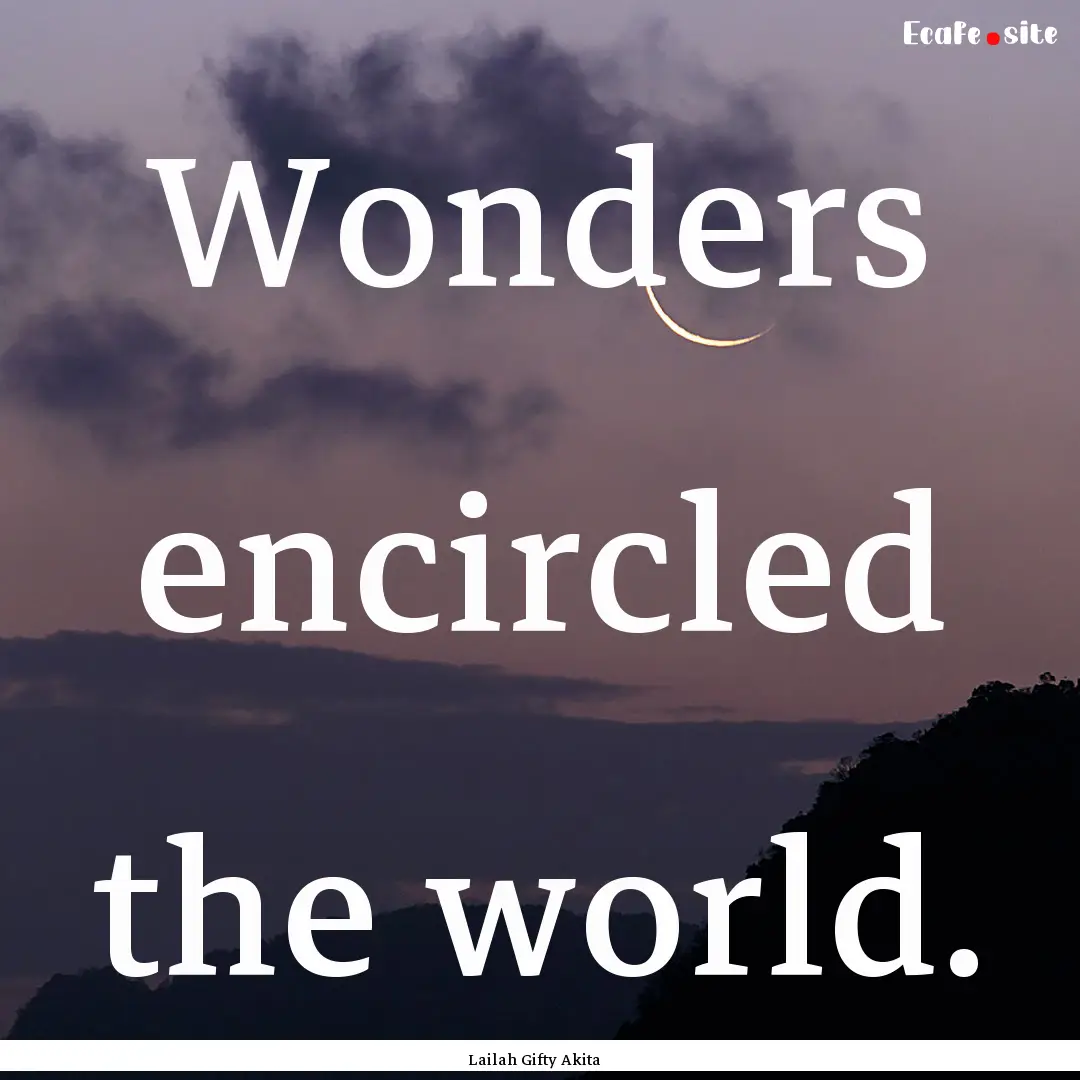 Wonders encircled the world. : Quote by Lailah Gifty Akita