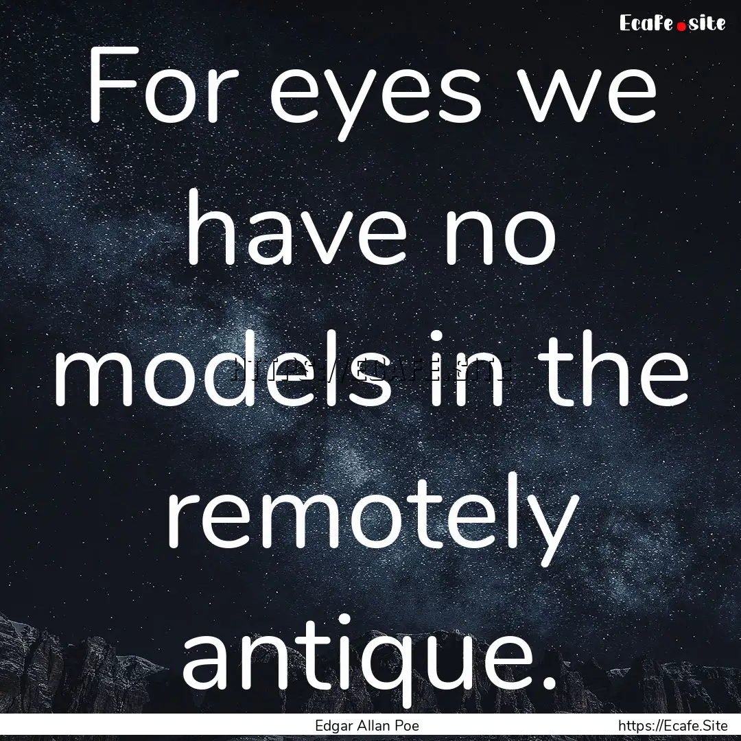 For eyes we have no models in the remotely.... : Quote by Edgar Allan Poe