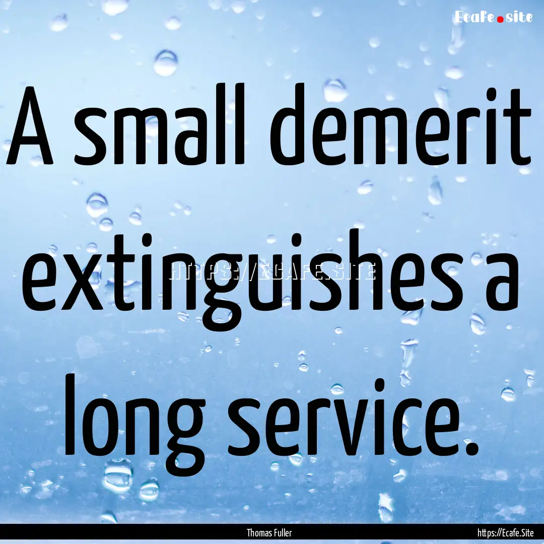 A small demerit extinguishes a long service..... : Quote by Thomas Fuller