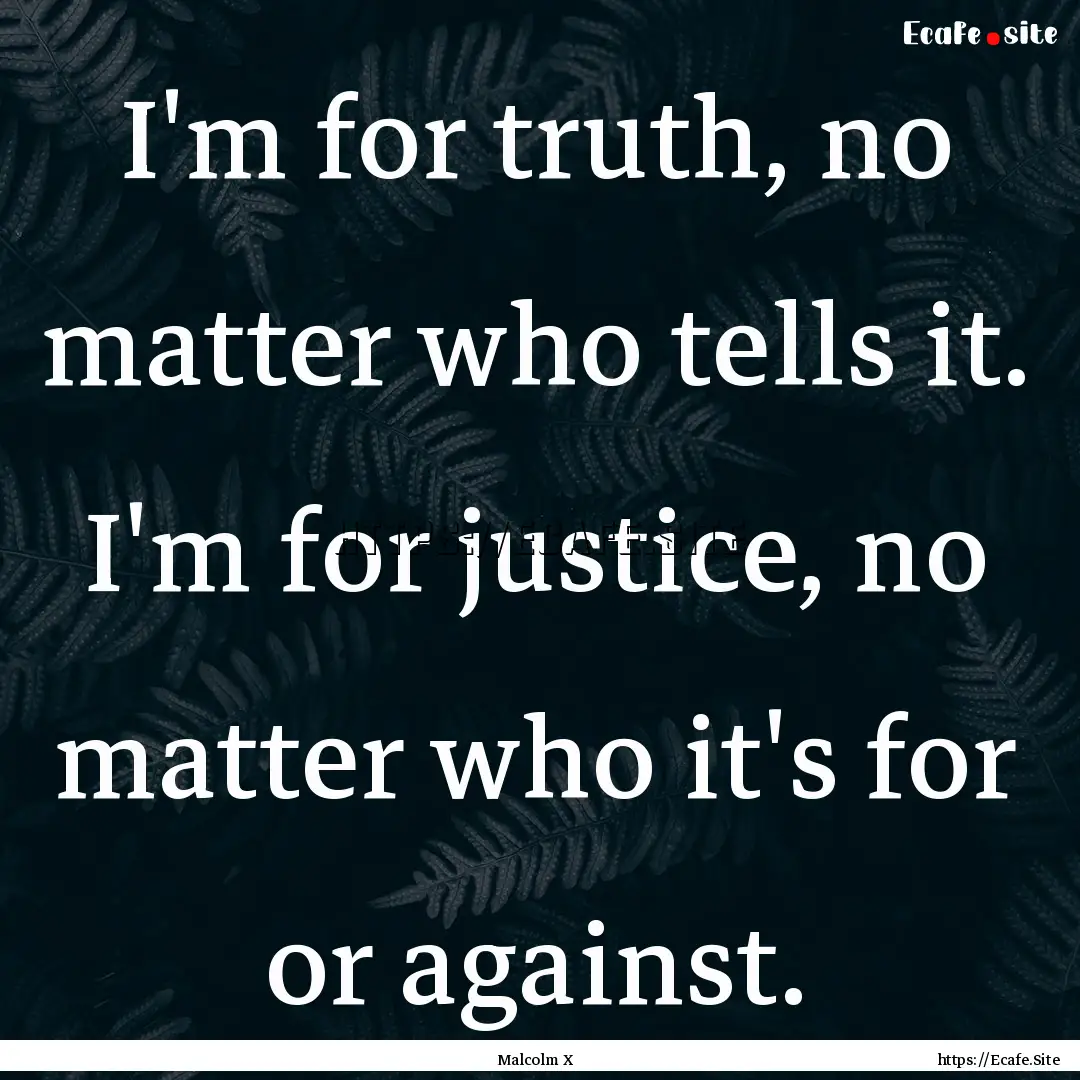 I'm for truth, no matter who tells it. I'm.... : Quote by Malcolm X