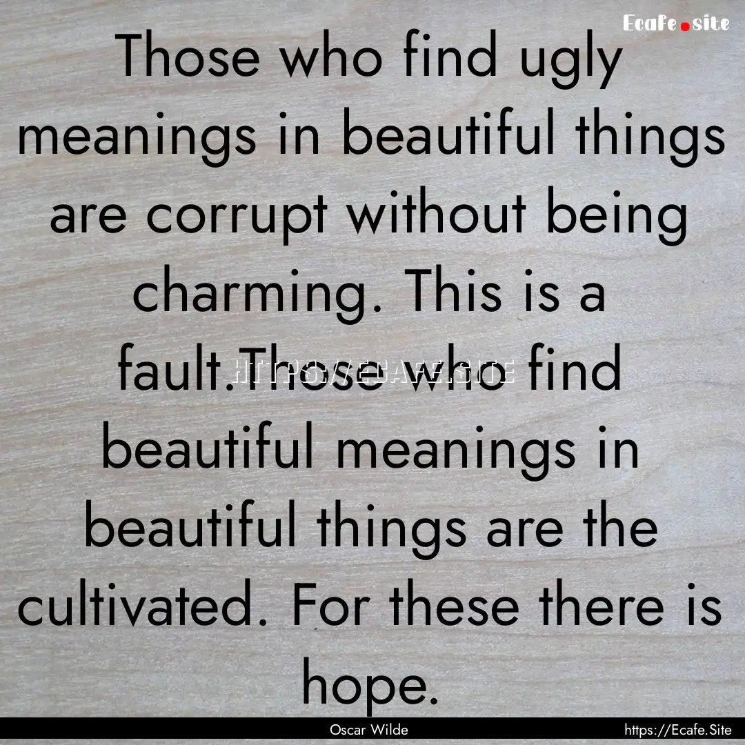 Those who find ugly meanings in beautiful.... : Quote by Oscar Wilde