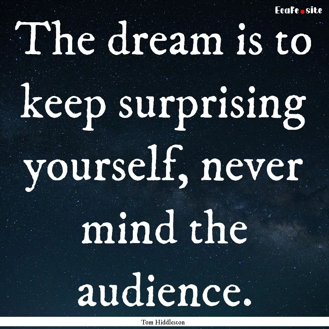 The dream is to keep surprising yourself,.... : Quote by Tom Hiddleston