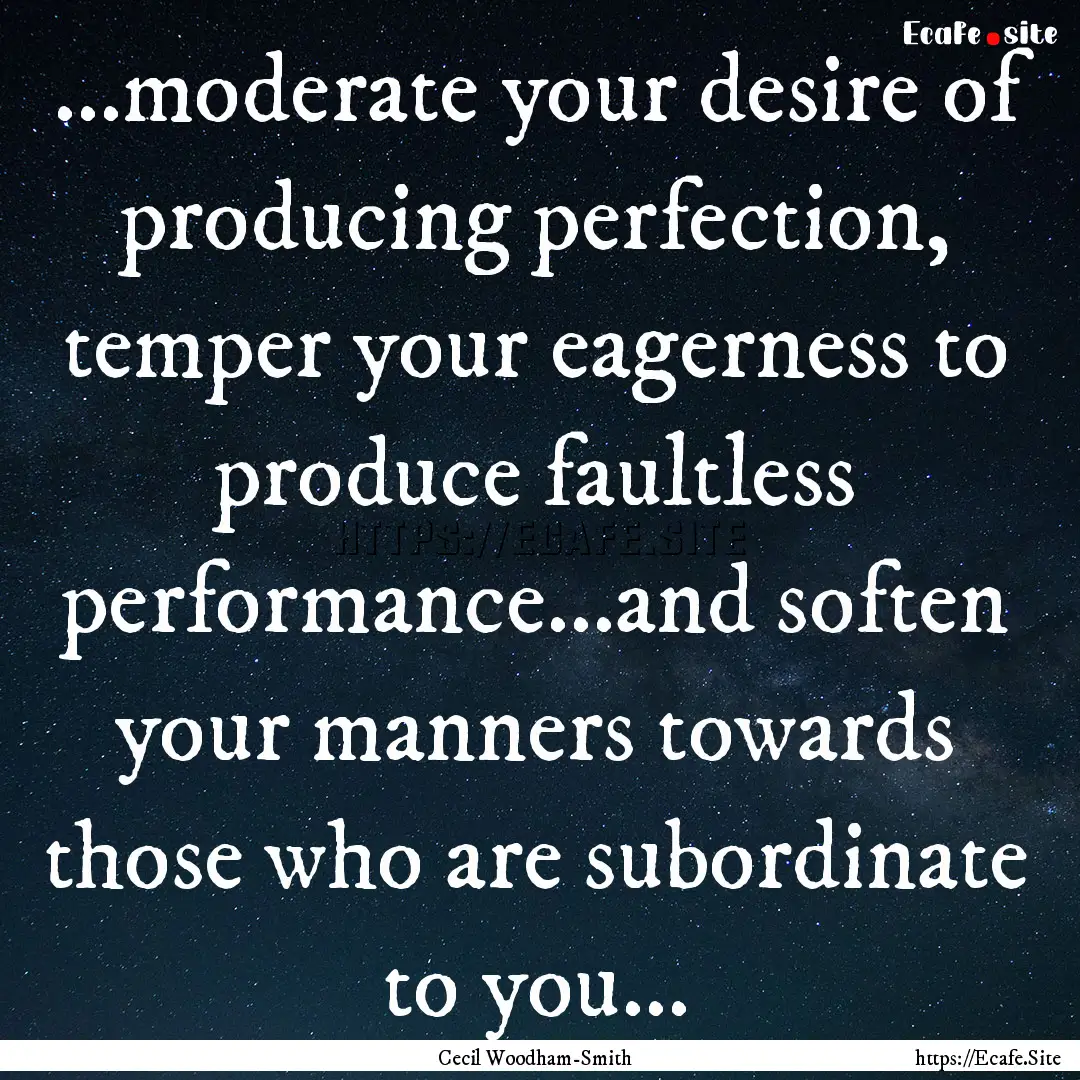 ...moderate your desire of producing perfection,.... : Quote by Cecil Woodham-Smith