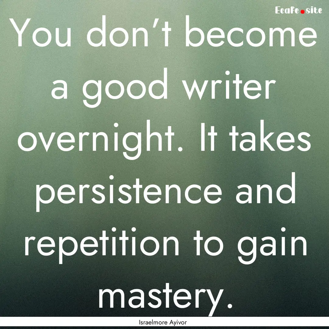 You don’t become a good writer overnight..... : Quote by Israelmore Ayivor