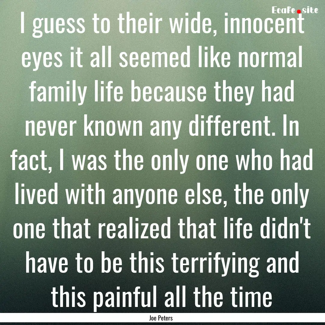 I guess to their wide, innocent eyes it all.... : Quote by Joe Peters