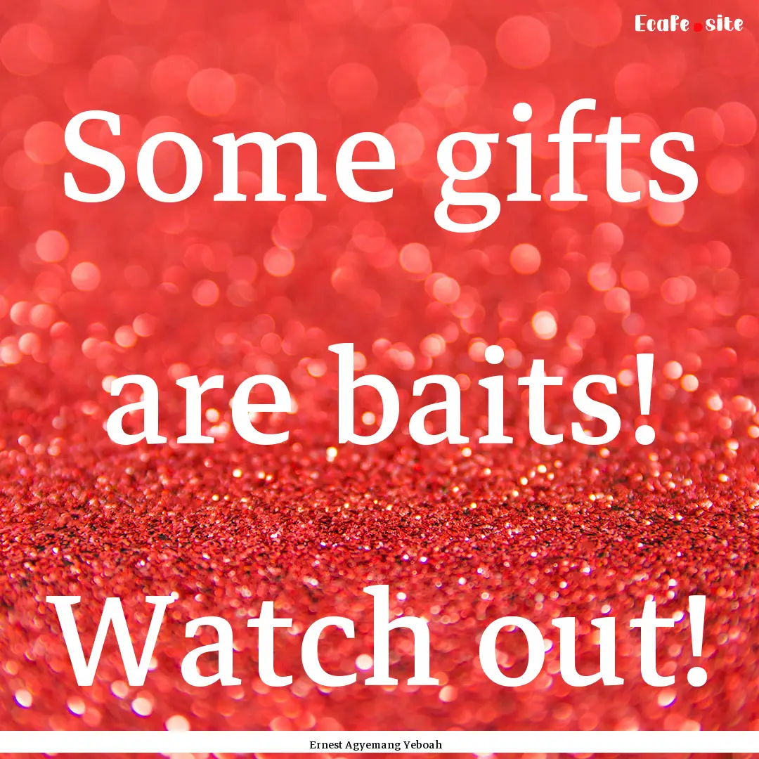 Some gifts are baits! Watch out! : Quote by Ernest Agyemang Yeboah