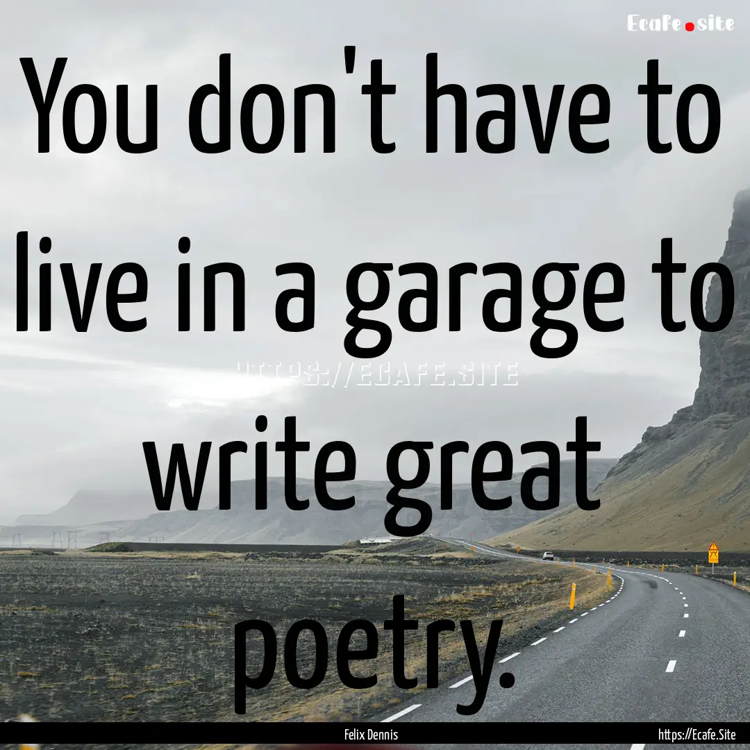 You don't have to live in a garage to write.... : Quote by Felix Dennis