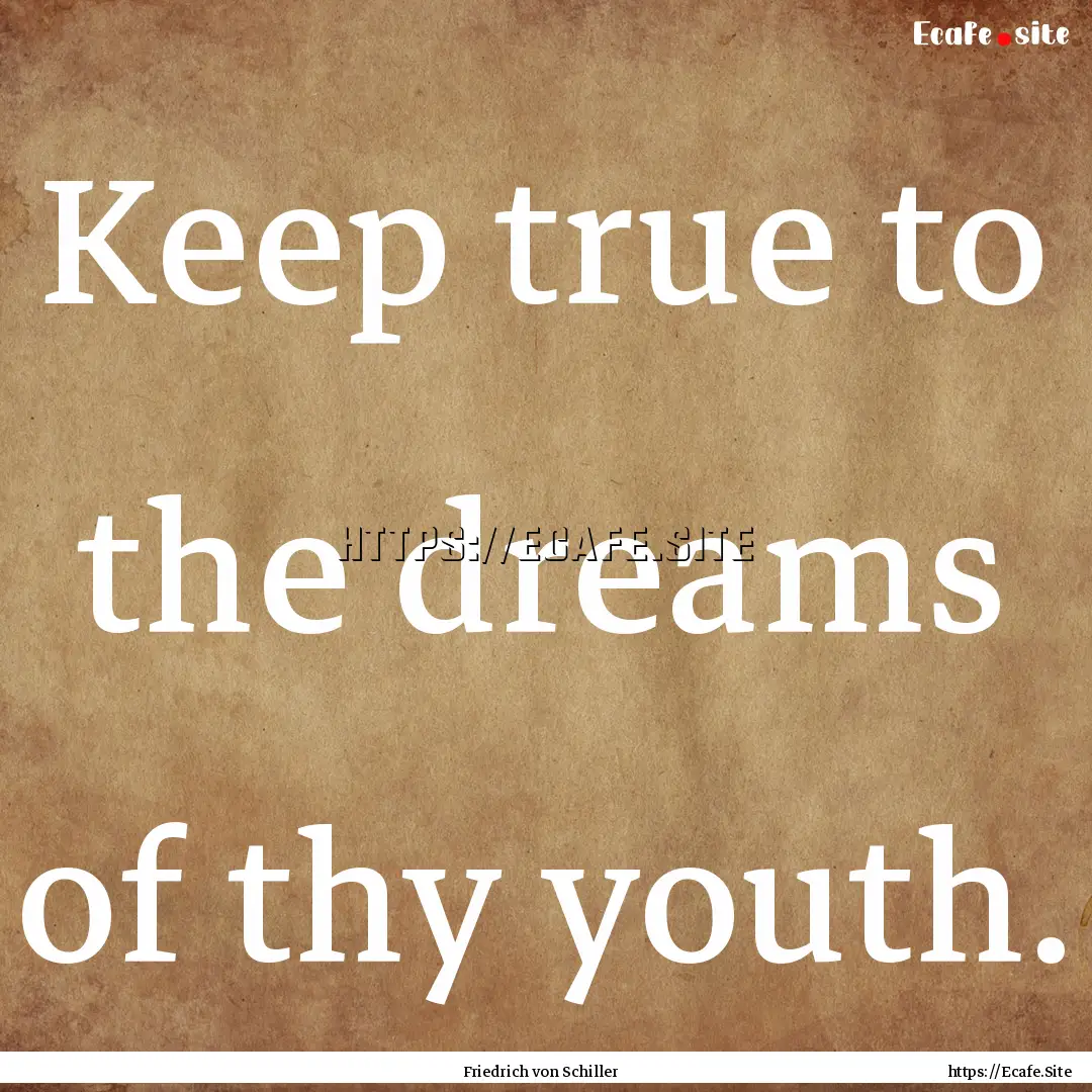 Keep true to the dreams of thy youth. : Quote by Friedrich von Schiller