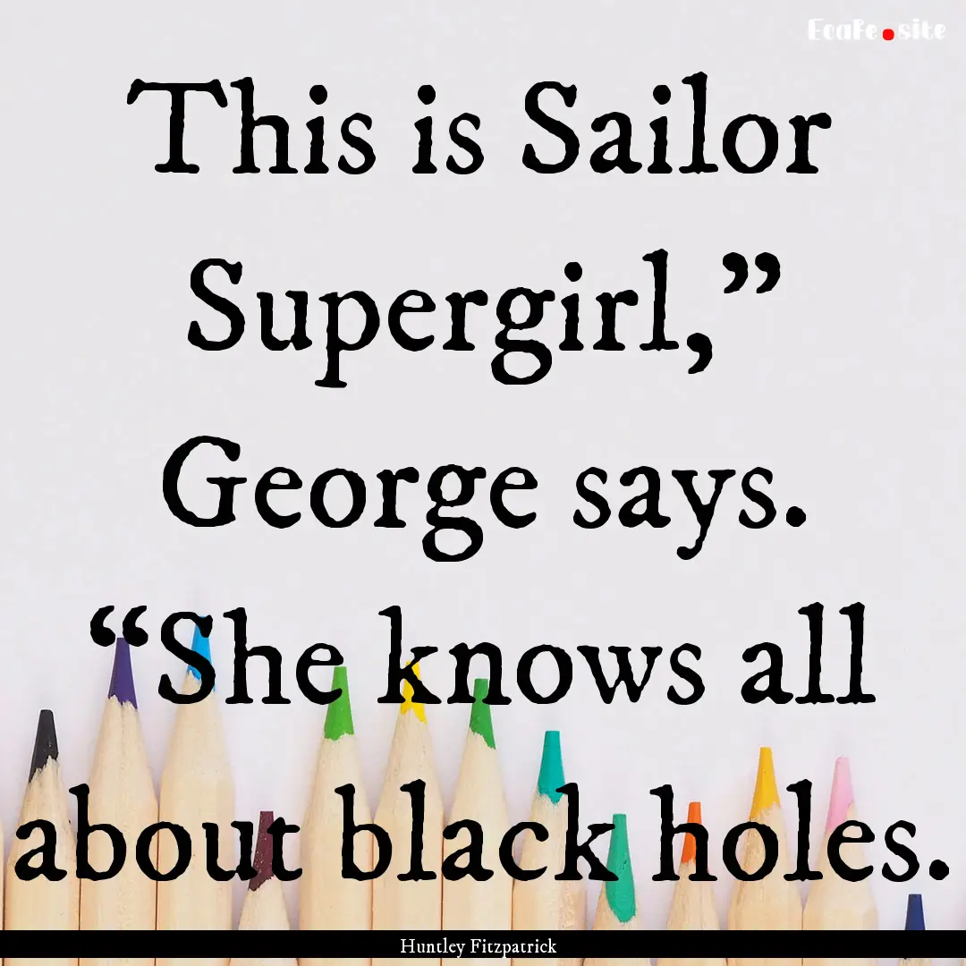 This is Sailor Supergirl,” George says..... : Quote by Huntley Fitzpatrick