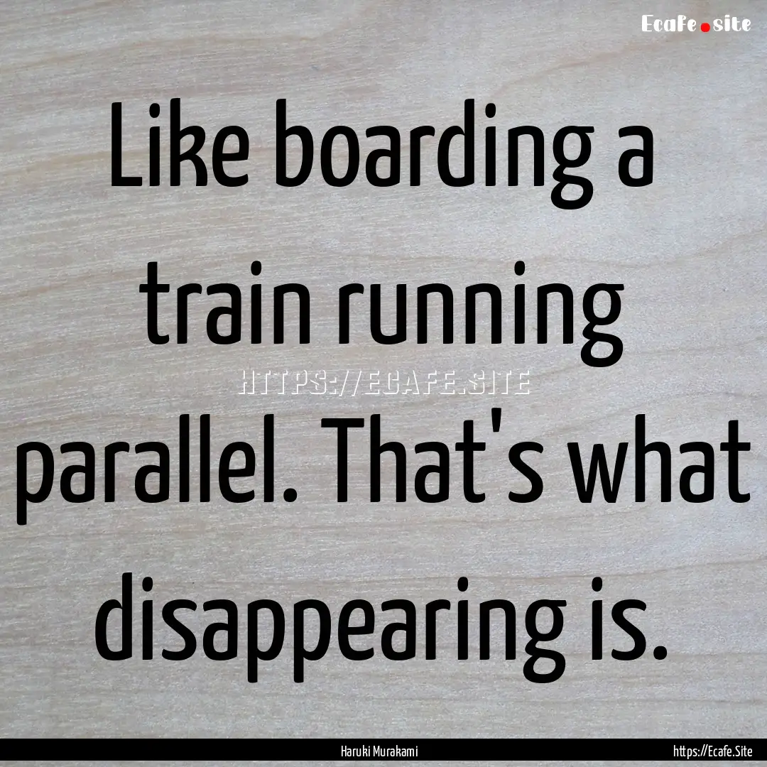 Like boarding a train running parallel. That's.... : Quote by Haruki Murakami