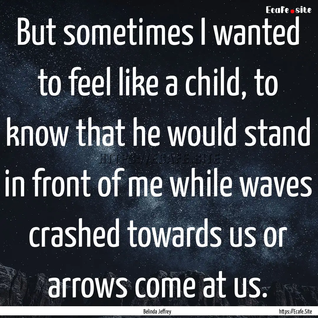 But sometimes I wanted to feel like a child,.... : Quote by Belinda Jeffrey