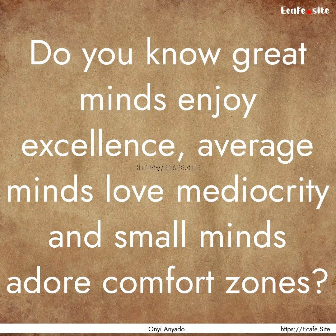 Do you know great minds enjoy excellence,.... : Quote by Onyi Anyado