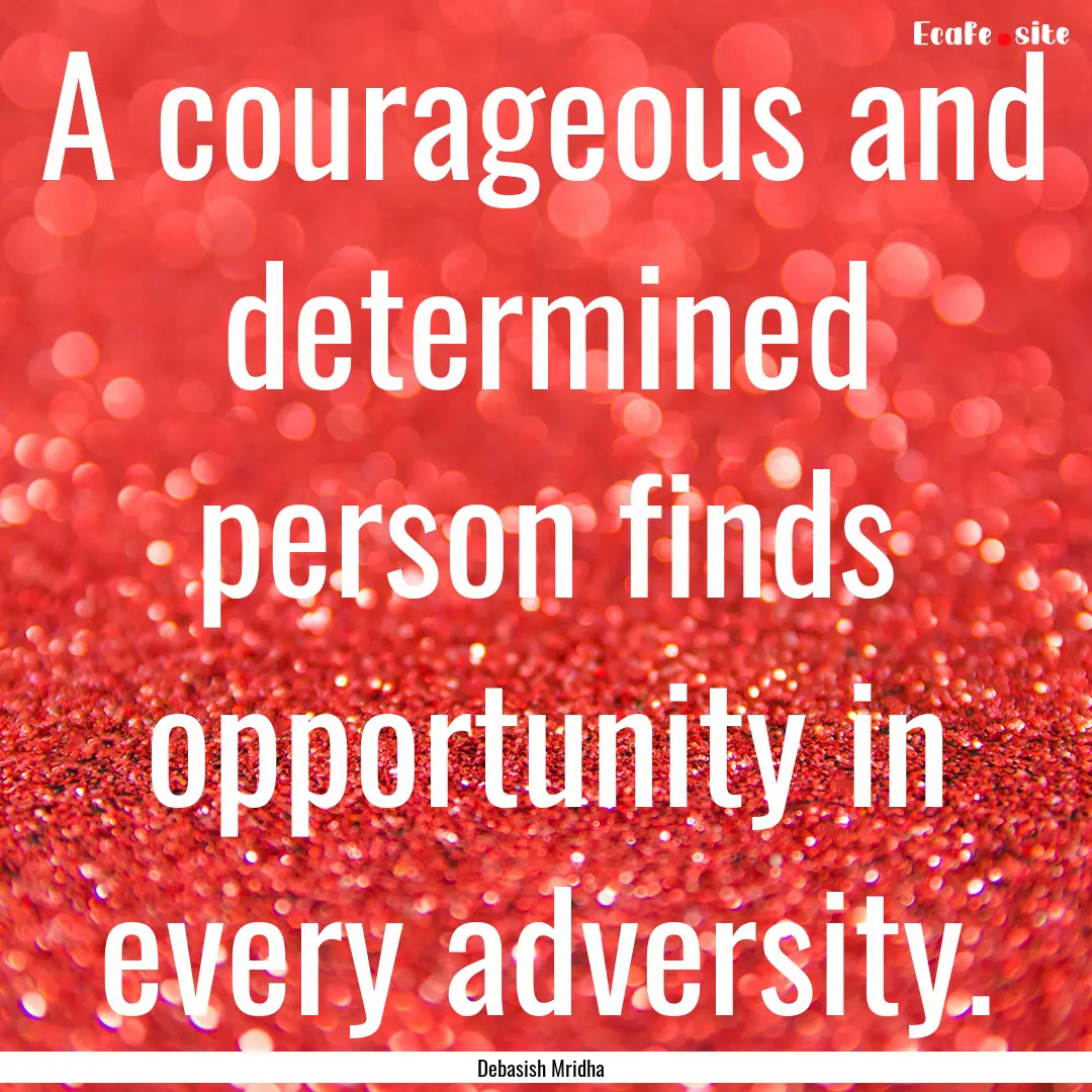 A courageous and determined person finds.... : Quote by Debasish Mridha