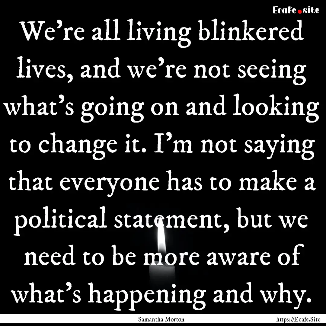 We're all living blinkered lives, and we're.... : Quote by Samantha Morton