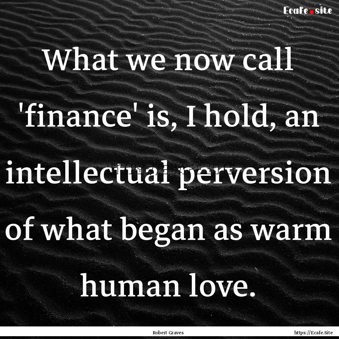 What we now call 'finance' is, I hold, an.... : Quote by Robert Graves