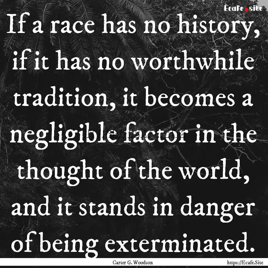 If a race has no history, if it has no worthwhile.... : Quote by Carter G. Woodson