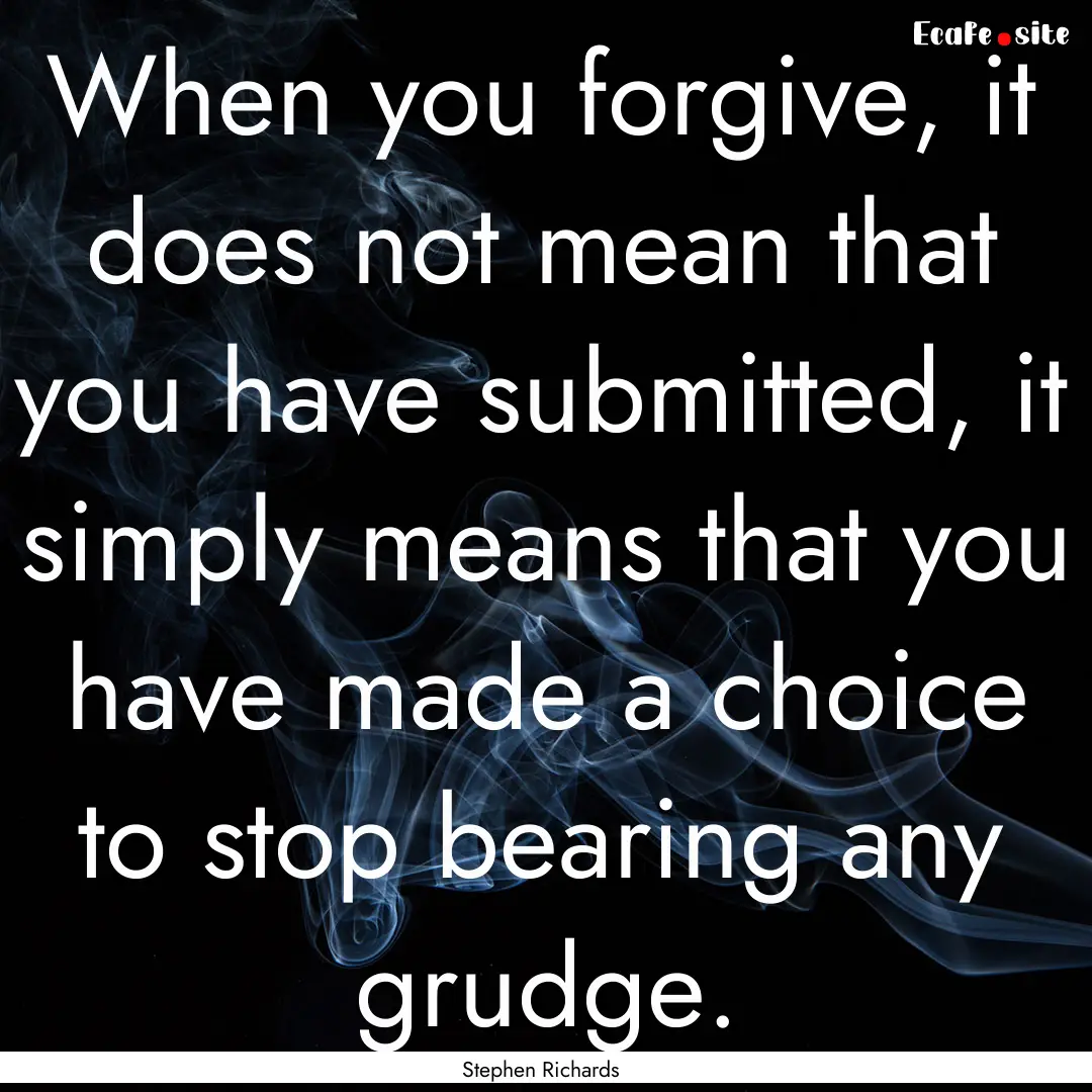 When you forgive, it does not mean that you.... : Quote by Stephen Richards