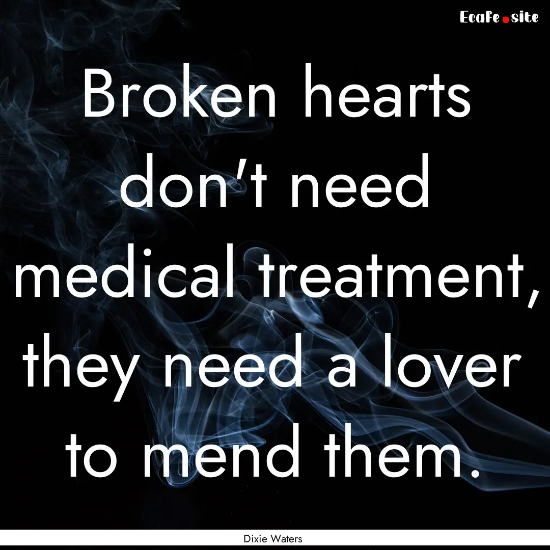 Broken hearts don't need medical treatment,.... : Quote by Dixie Waters