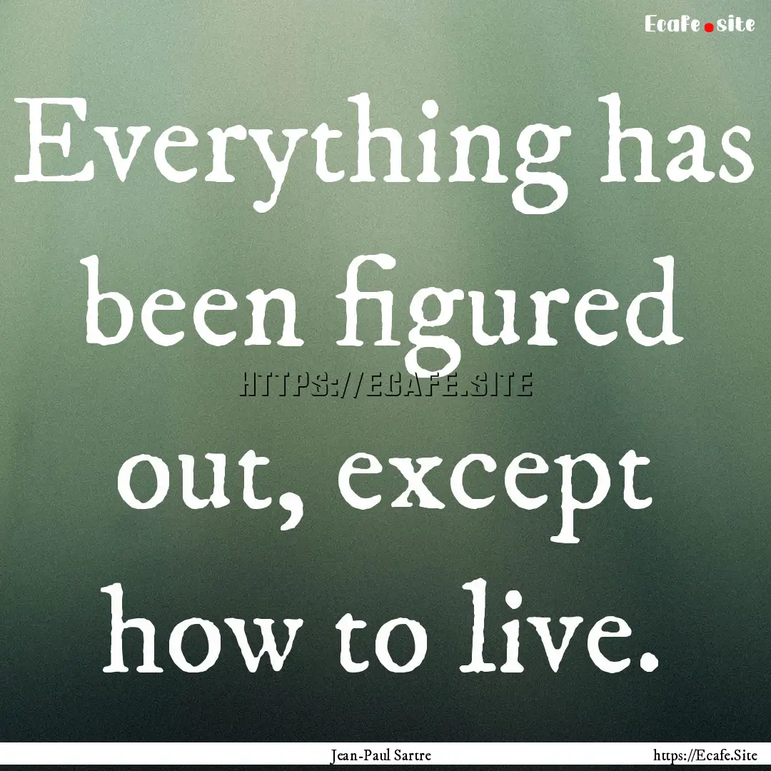 Everything has been figured out, except how.... : Quote by Jean-Paul Sartre