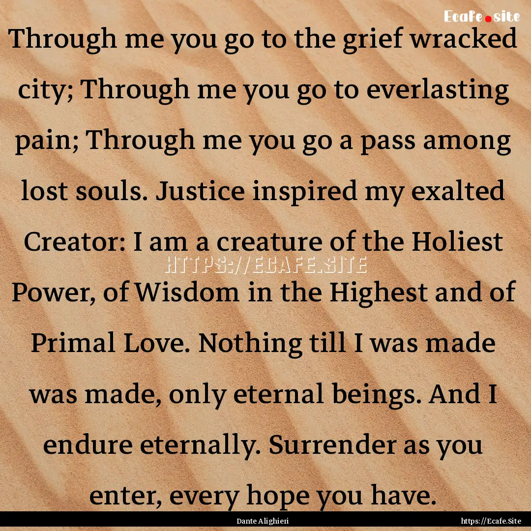 Through me you go to the grief wracked city;.... : Quote by Dante Alighieri