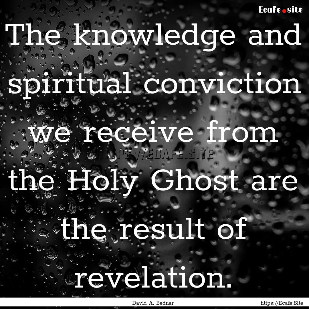 The knowledge and spiritual conviction we.... : Quote by David A. Bednar