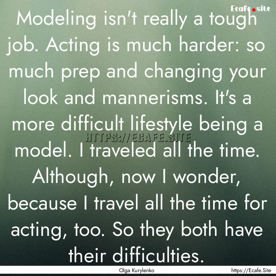 Modeling isn't really a tough job. Acting.... : Quote by Olga Kurylenko