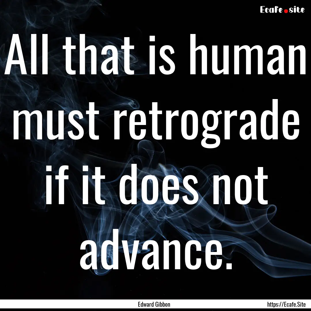 All that is human must retrograde if it does.... : Quote by Edward Gibbon