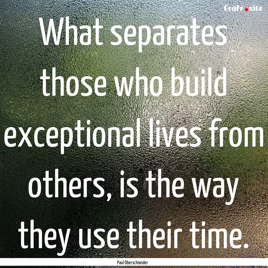 What separates those who build exceptional.... : Quote by Paul Oberschneider