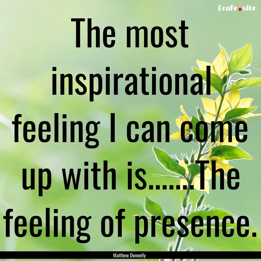 The most inspirational feeling I can come.... : Quote by Matthew Donnelly