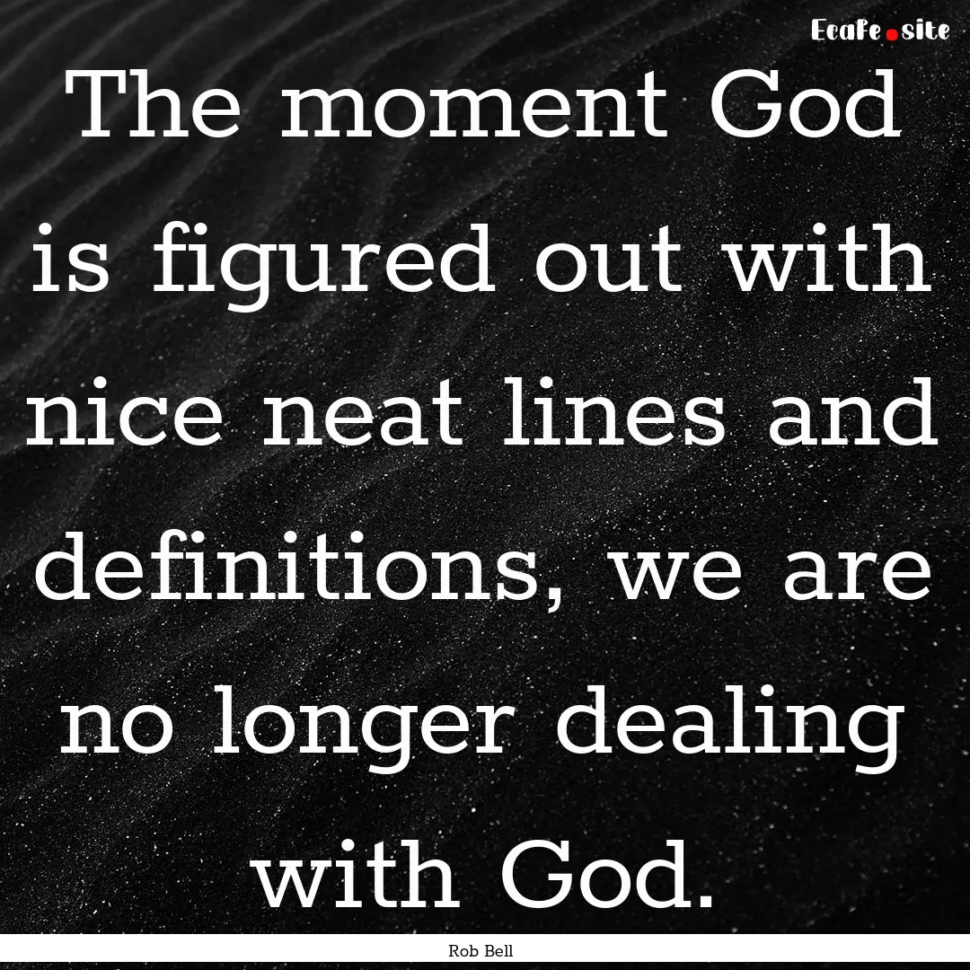 The moment God is figured out with nice neat.... : Quote by Rob Bell