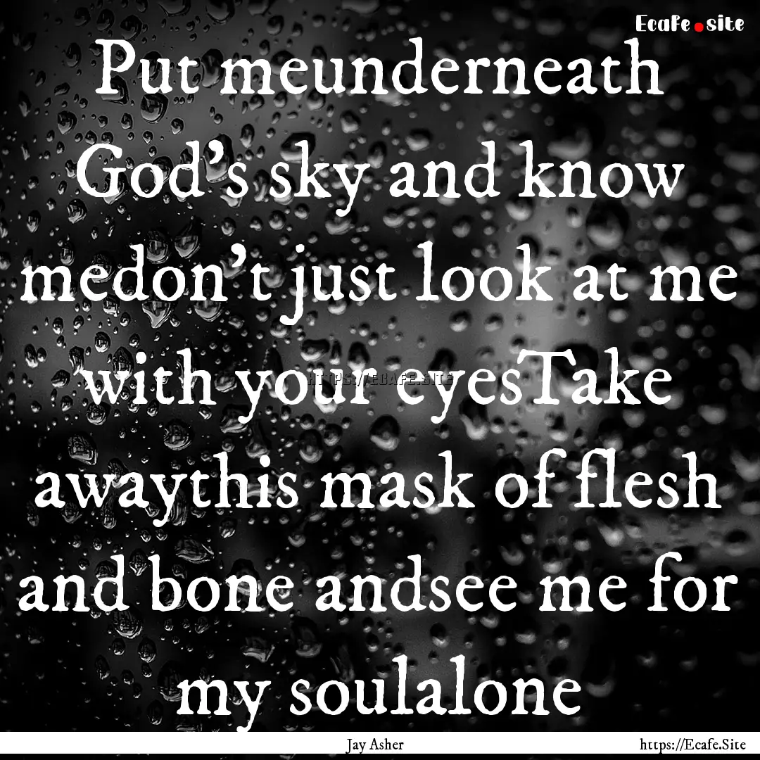 Put meunderneath God's sky and know medon't.... : Quote by Jay Asher