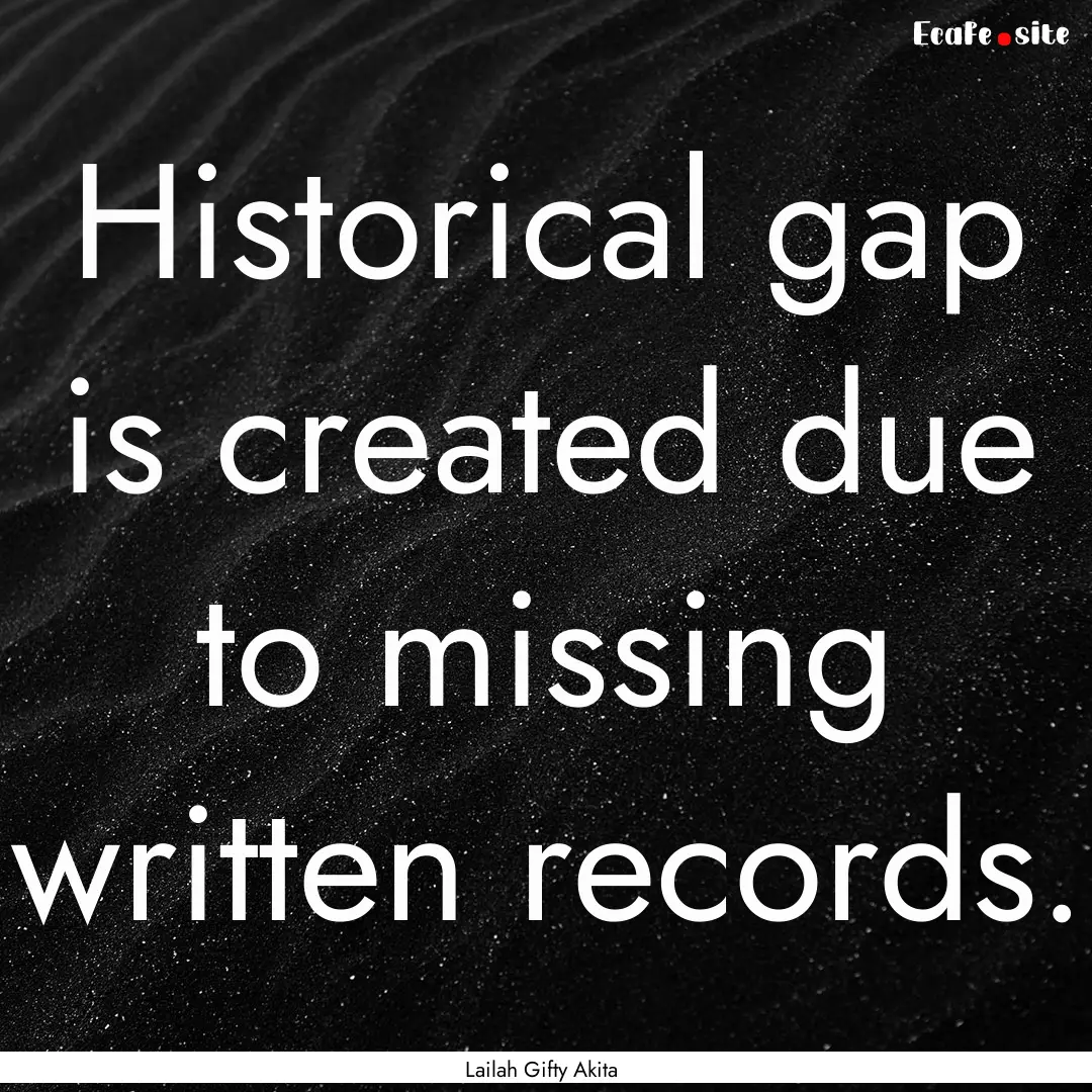 Historical gap is created due to missing.... : Quote by Lailah Gifty Akita