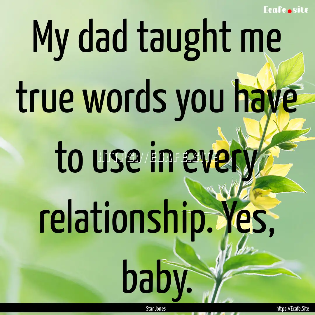 My dad taught me true words you have to use.... : Quote by Star Jones