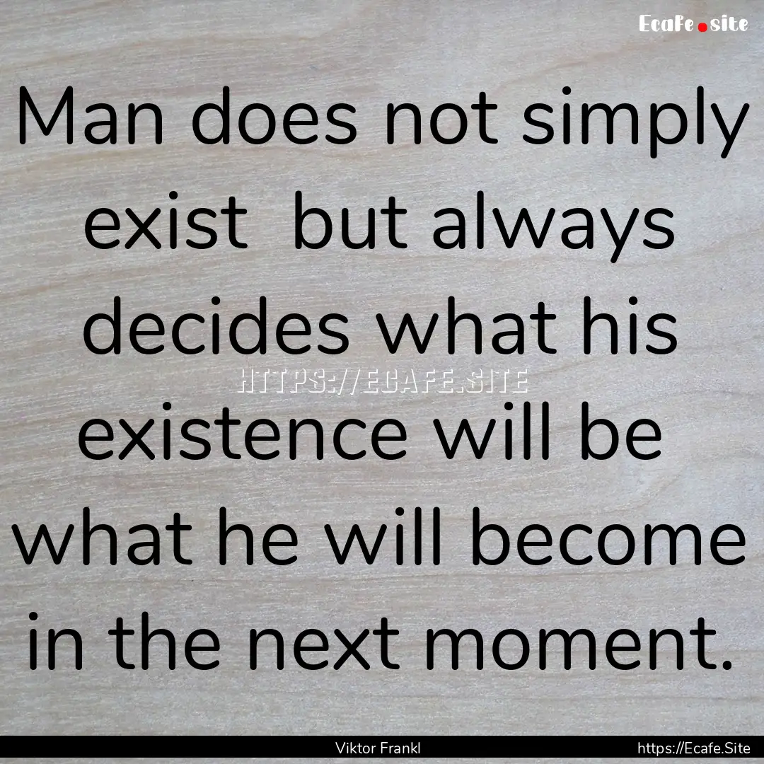 Man does not simply exist but always decides.... : Quote by Viktor Frankl