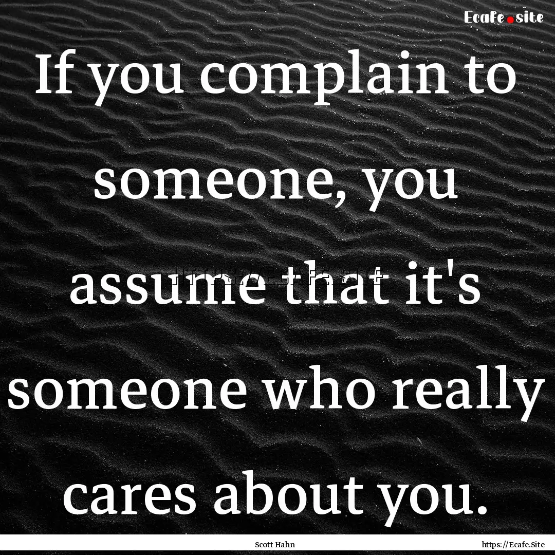 If you complain to someone, you assume that.... : Quote by Scott Hahn