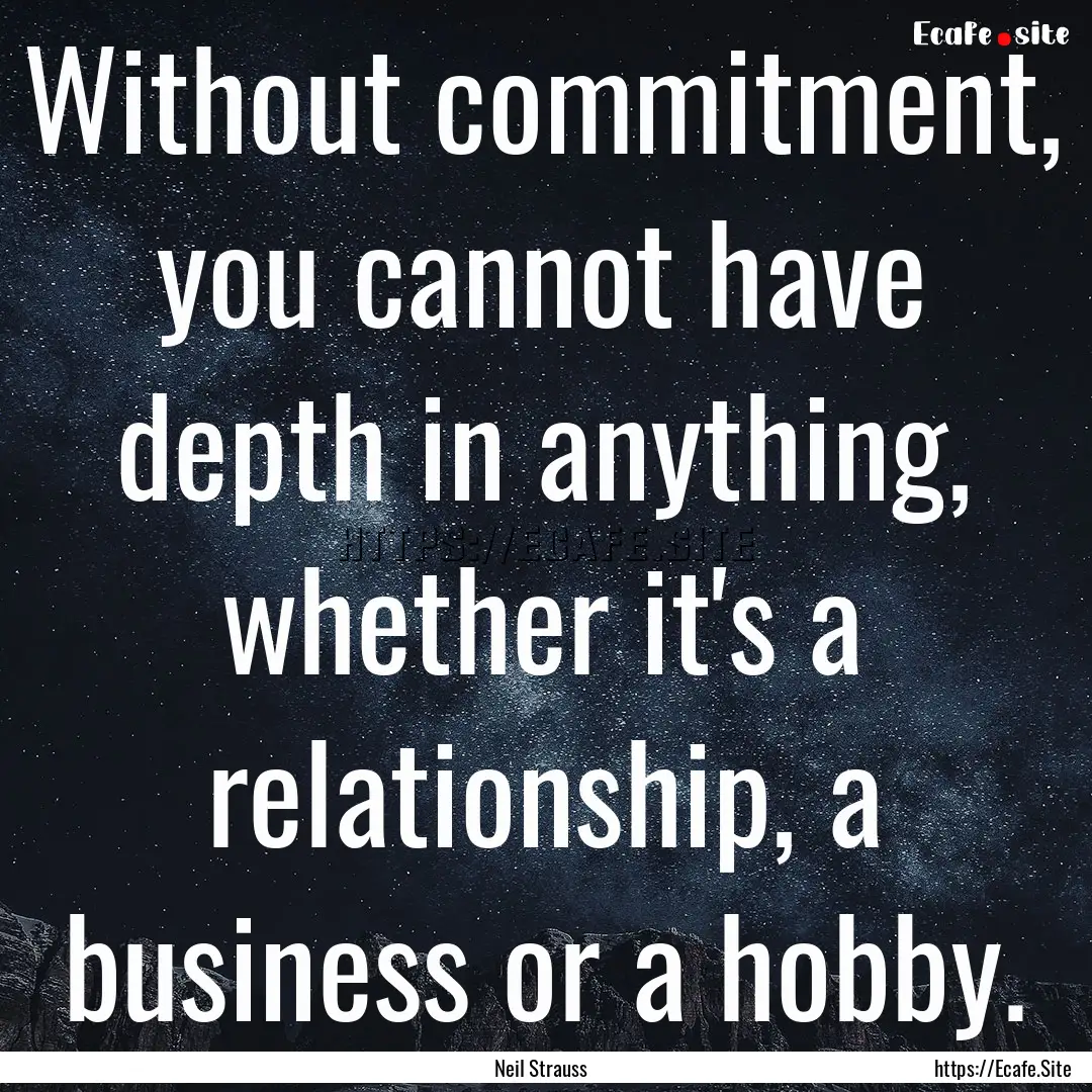 Without commitment, you cannot have depth.... : Quote by Neil Strauss